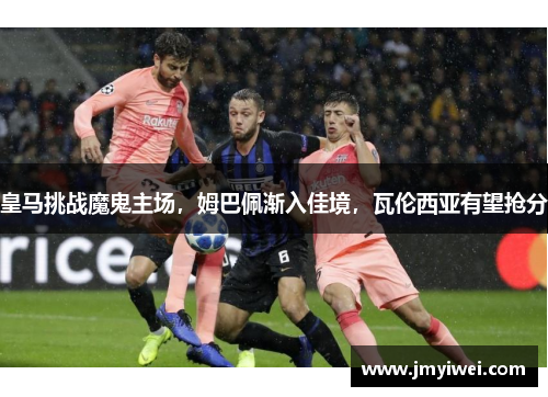 皇马挑战魔鬼主场，姆巴佩渐入佳境，瓦伦西亚有望抢分